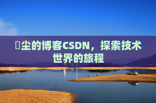 玦尘的博客CSDN，探索技术世界的旅程
