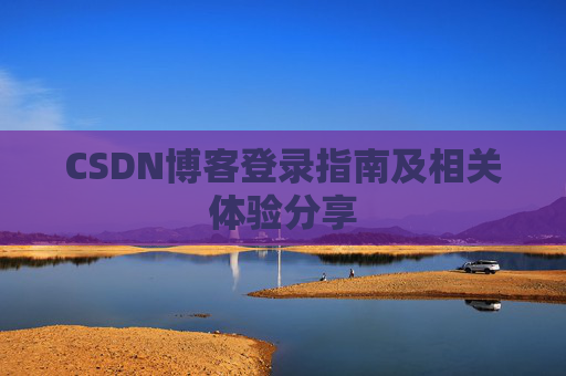 CSDN博客登录指南及相关体验分享