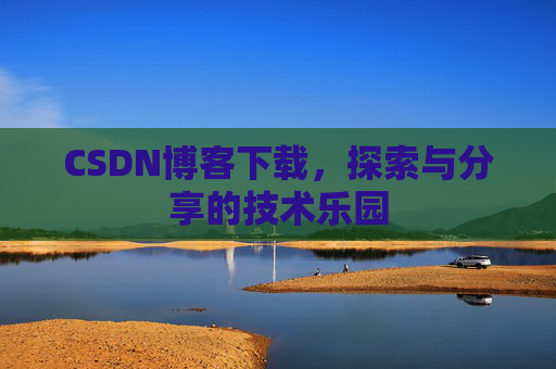 CSDN博客下载，探索与分享的技术乐园