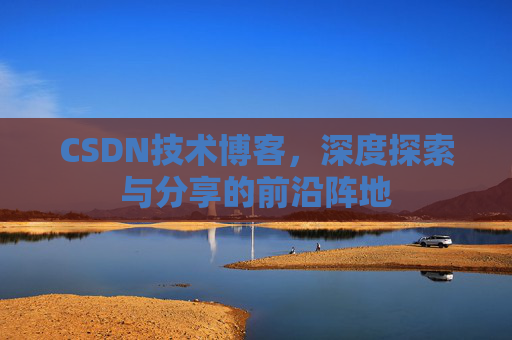 CSDN技术博客，深度探索与分享的前沿阵地