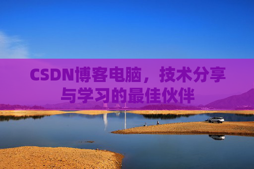 CSDN博客电脑，技术分享与学习的最佳伙伴